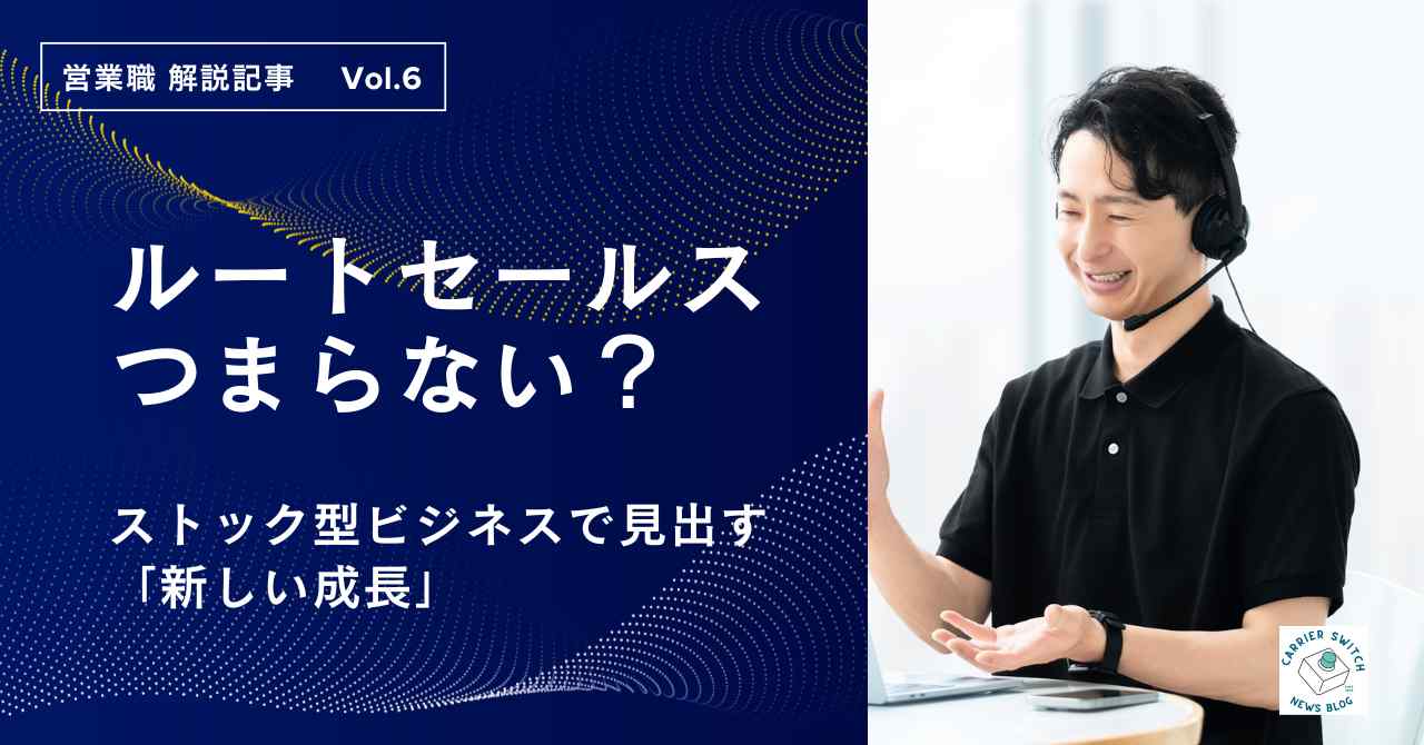 「ルート営業がつまらない」は構造の問題?ストック型ビジネスで見出す「新しい成長」と、安易な転職の落とし穴